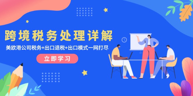 跨境税务处理详解：美欧港公司税务+出口退税+出口模式一网打尽-源码天堂
