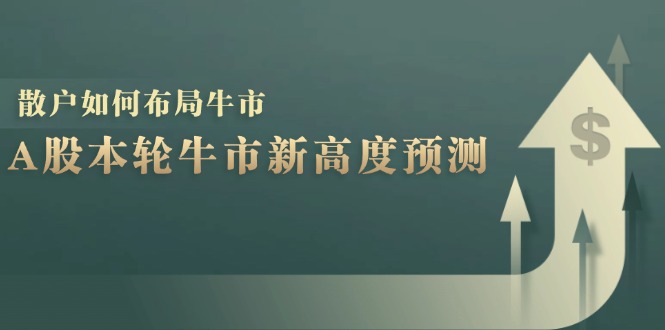 A股本轮牛市新高度预测：数据统计揭示最高点位，散户如何布局牛市？-源码天堂