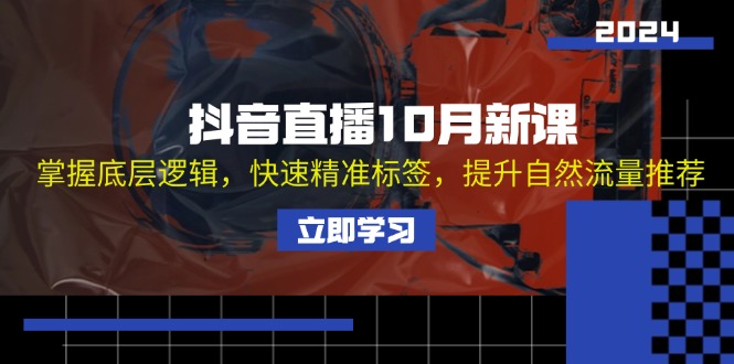 抖音直播10月新课：掌握底层逻辑，快速精准标签，提升自然流量推荐-源码天堂