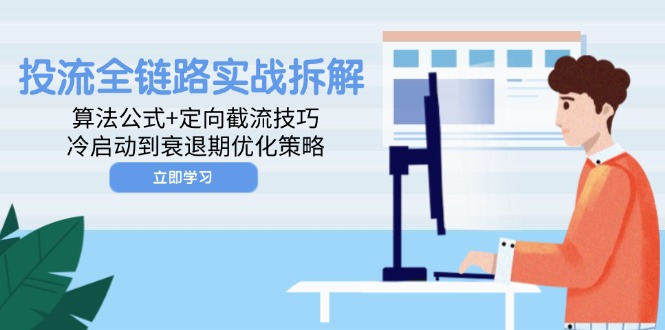 投流全链路实战拆解：算法公式+定向截流技巧，冷启动到衰退期优化策略-源码天堂