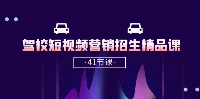 驾校-短视频营销招生精品课：抖音推广技巧，抖音短视频招生(41节课-源码天堂