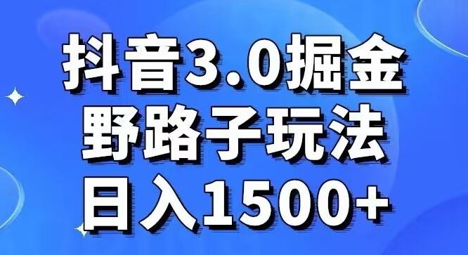 抖音3.0掘金，野路子玩法，实操日入1500+-源码天堂