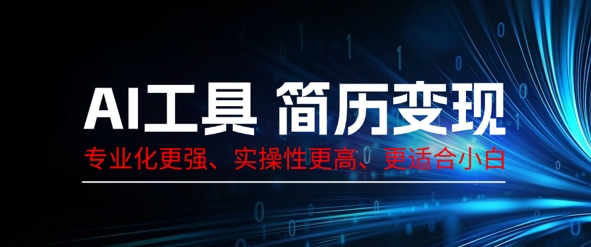 AI工具简历制作变现，专业化更强，实操性更高，更适合小白-源码天堂