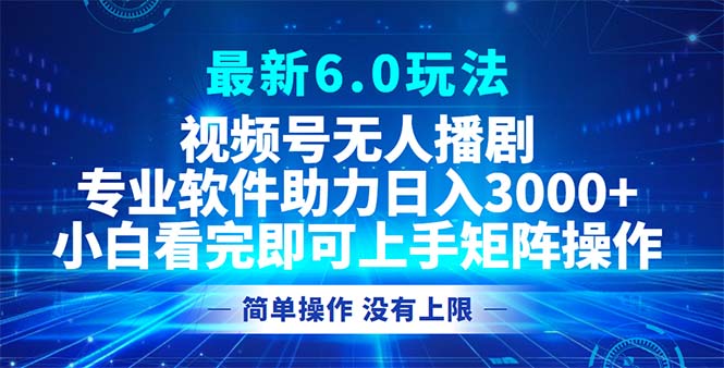 视频号最新6.0玩法，无人播剧，轻松日入3000+-源码天堂