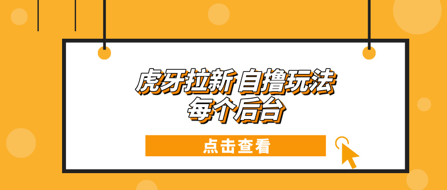 虎牙拉新项目玩法 每个后台每天100+-源码天堂