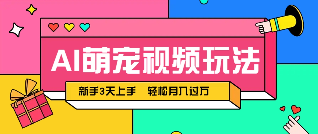 AI萌宠视频玩法，操作简单新手也能快速上手，轻松月入过万！-源码天堂