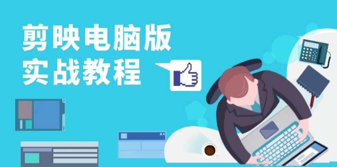 剪映电脑版实战教程，0基础打造短视频剪辑高手，详解功能、工具与实操案例-源码天堂