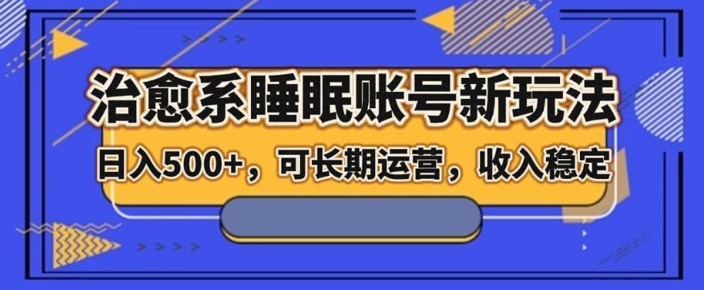 治愈系睡眠账号新玩法，日入500+长期运营，收入稳定-源码天堂