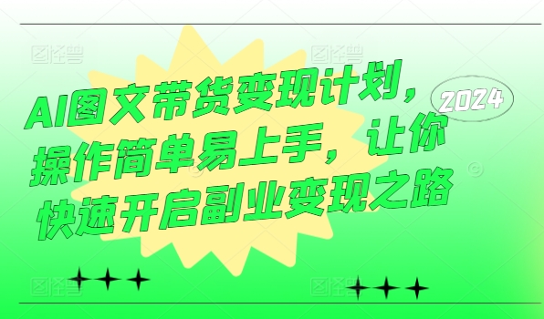 AI图文带货变现计划，操作简单易上手，让你快速开启副业变现之路-源码天堂