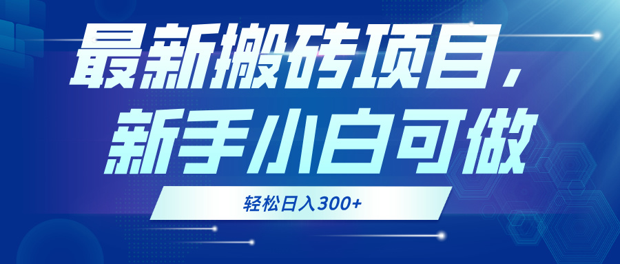 最新0门槛搬砖项目，新手小白可做，轻松日入300+-源码天堂