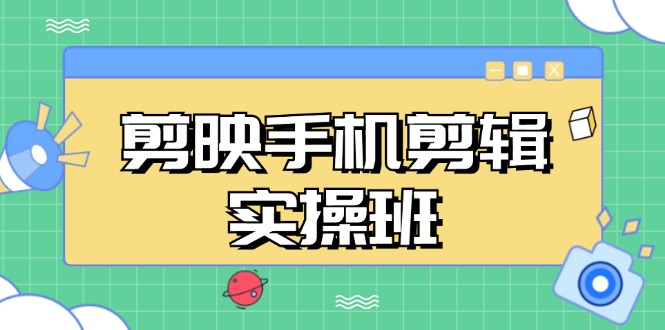 剪映手机剪辑实战班，从入门到精通，抖音爆款视频制作秘籍分段讲解-源码天堂