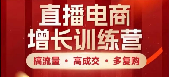 直播电商增长训练营，搞流量·高成交·多复购，快速上手有思路-源码天堂