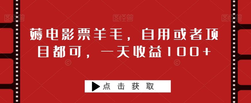薅电影票羊毛，自用或者项目都可，一天收益100+-源码天堂