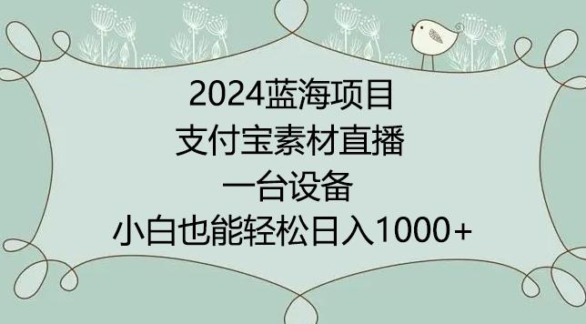 2024年蓝海项目，支付宝素材直播，无需出境，小白也能日入1000+ ，实操教程【揭秘】-源码天堂