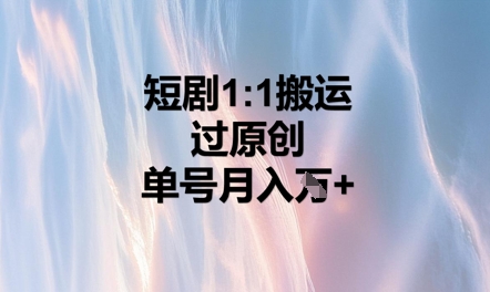 短剧1比1搬运过原创，单号月入W+-源码天堂