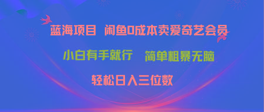 最新蓝海项目咸鱼零成本卖爱奇艺会员小白有手就行 无脑操作轻松日入三位数-源码天堂