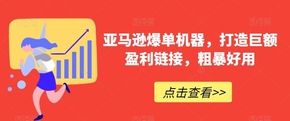 亚马逊爆单机器，打造巨额盈利链接，粗暴好用-源码天堂