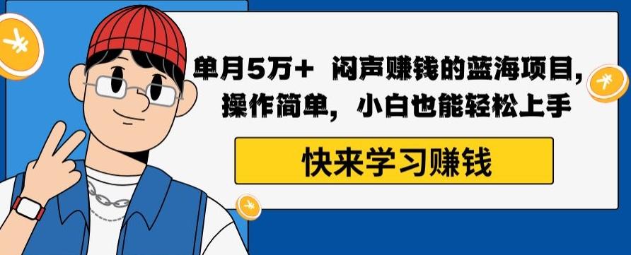 单月5万+闷声赚钱的蓝海项目，操作简单，小白也能轻松上手-源码天堂