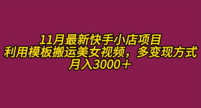 11月K总部落快手小店情趣男粉项目，利用模板搬运美女视频，多变现方式月入3000+-源码天堂