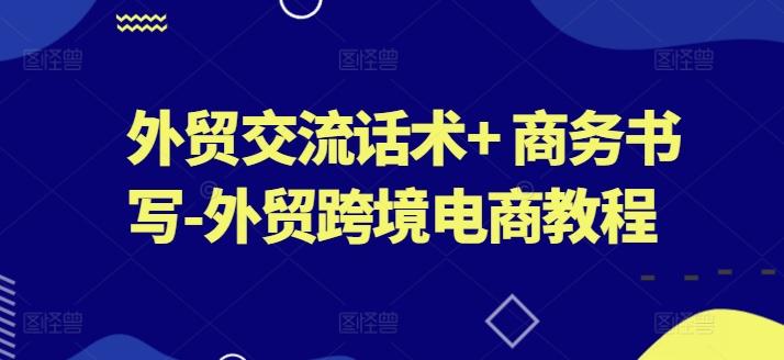 外贸交流话术+ 商务书写-外贸跨境电商教程-源码天堂