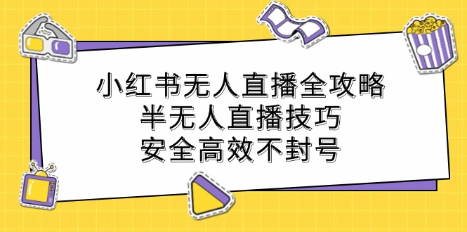 小红书无人直播全攻略：半无人直播技巧，安全高效不封号-源码天堂