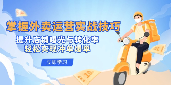 掌握外卖运营实战技巧，提升店铺曝光与转化率，轻松实现冲单爆单-源码天堂