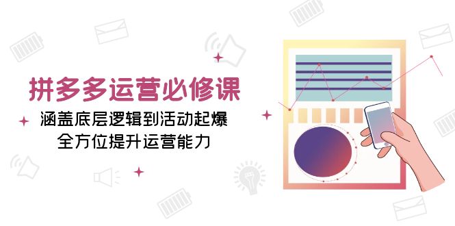 拼多多运营必修课：涵盖底层逻辑到活动起爆，全方位提升运营能力-源码天堂