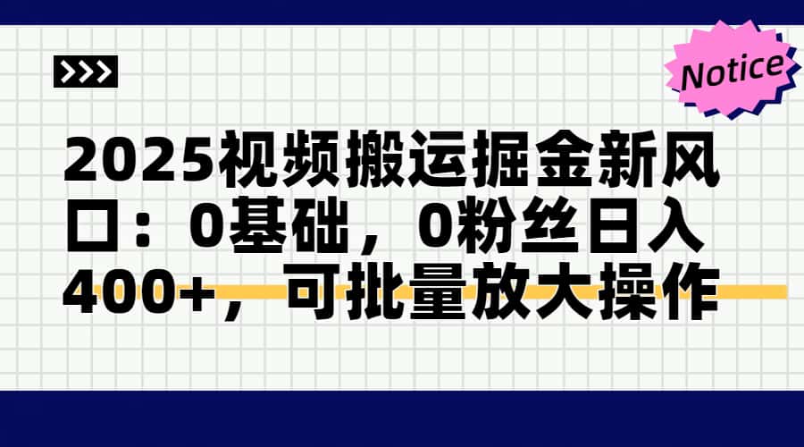 2025视频搬运掘金新风口:0基础，0粉丝日入400+，可批量放大操作-源码天堂