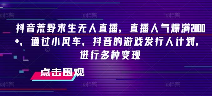 抖音荒野求生无人直播，直播人气爆满2000+，通过小风车，抖音的游戏发行人计划，进行多种变现【揭秘】-源码天堂