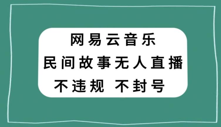 网易云民间故事无人直播，零投入低风险、人人可做【揭秘】-源码天堂