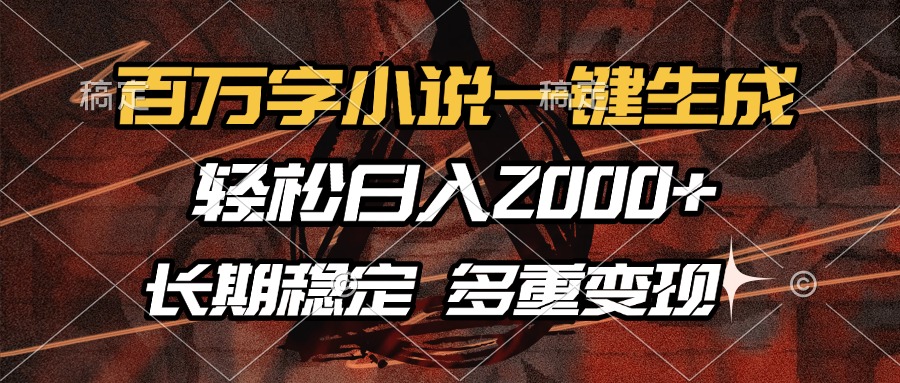 百万字小说一键生成，轻松日入2000+，长期稳定可做，多种变现方式-源码天堂