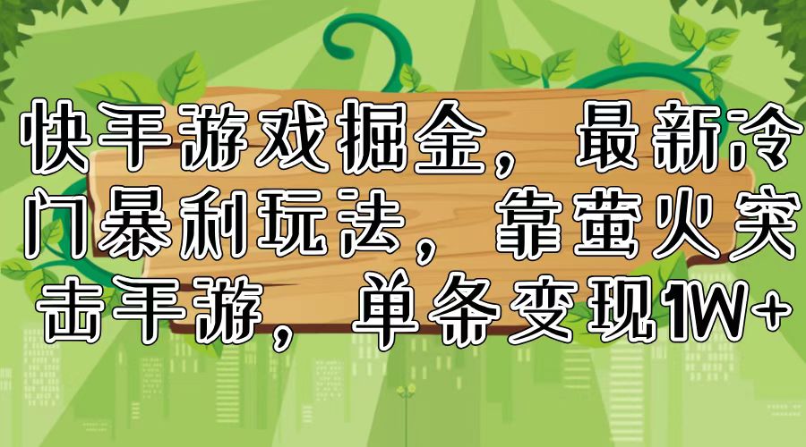 快手游戏掘金，最新冷门暴利玩法，靠萤火突击手游，单条变现1W+-源码天堂