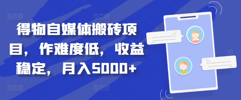 得物自媒体搬砖项目，作难度低，收益稳定，月入5000+【揭秘】-源码天堂