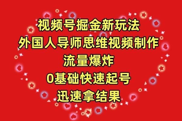 (9877期)视频号掘金新玩法，外国人导师思维视频制作，流量爆炸，0其础快速起号，…-源码天堂