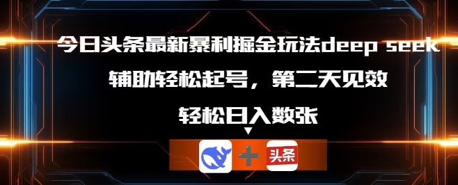 今日头条最新暴利掘金玩法deepseek，辅助轻松矩阵当天起号，第二天见收益，轻松日入数张-源码天堂