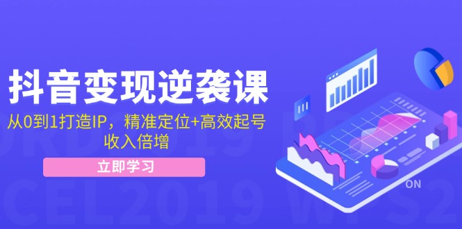 抖音变现逆袭课：从0到1打造IP，精准定位+高效起号，收入倍增-源码天堂