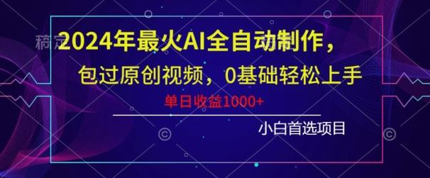 2024年最火AI全自动制作，包过原创视频，0基础轻松上手，单日收益1000+-源码天堂
