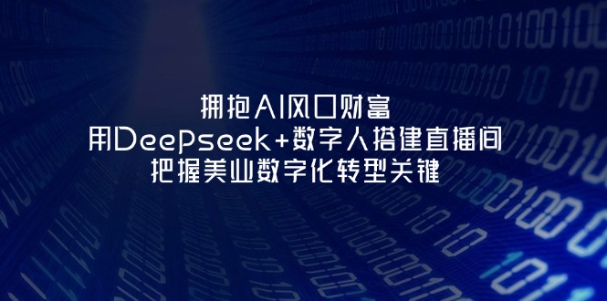 （14299期）拥抱AI风口财富：用Deepseek+数字人搭建直播间，把握美业数字化转型关键-源码天堂