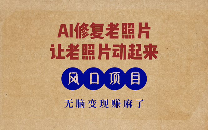 最新风口项目，AI一键修复老照片，让老照片动起来，接单到手软，无脑变…-源码天堂
