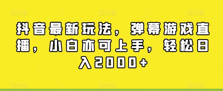 抖音最新玩法，弹幕游戏直播，小白亦可上手，轻松日入2000+-源码天堂
