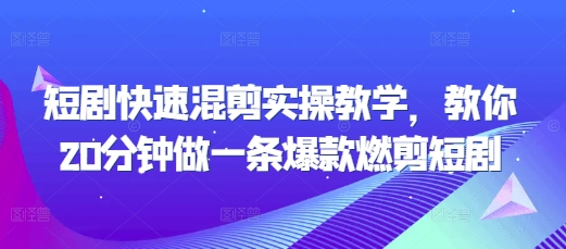 短剧快速混剪实操教学，教你20分钟做一条爆款燃剪短剧-源码天堂