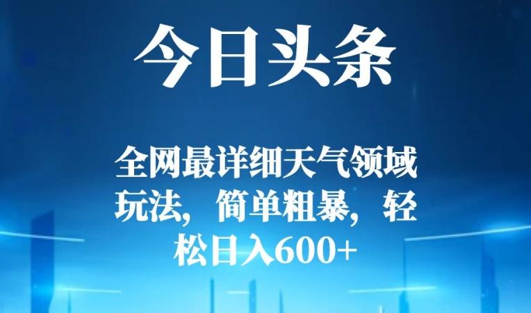今日头条全网最详细天气领域玩法，简单粗暴，轻松日入600+-源码天堂