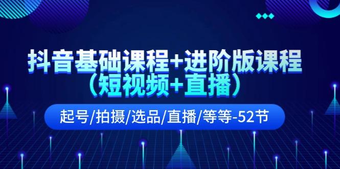 抖音基础课程+进阶版课程(短视频+直播)起号/拍摄/选品/直播/等等(52节)-源码天堂