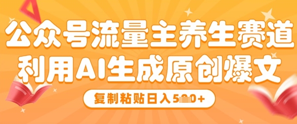公众号流量主养生赛道，利用AI生成原创爆文，复制粘贴日入5张-源码天堂