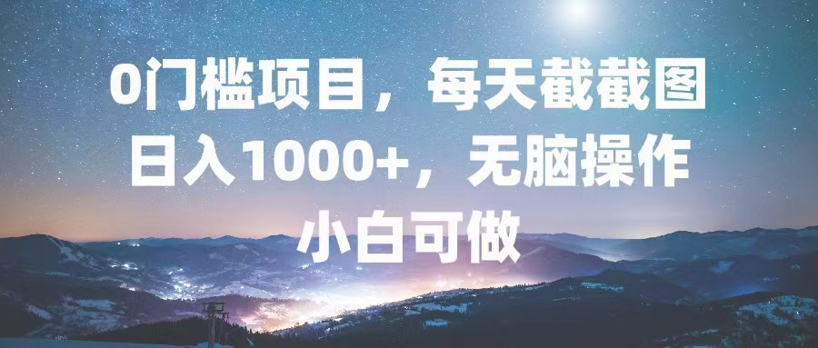 0门槛项目，每天截截图，日入1000+，轻松无脑，小白可做-源码天堂