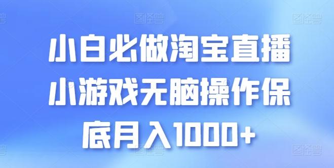 小白必做淘宝直播小游戏无脑操作保底月入1000+【揭秘】-源码天堂