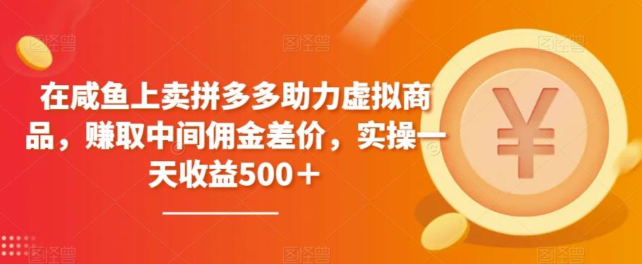 在咸鱼上卖拼多多助力虚拟商品，赚取中间佣金差价，实操一天收益500＋-源码天堂