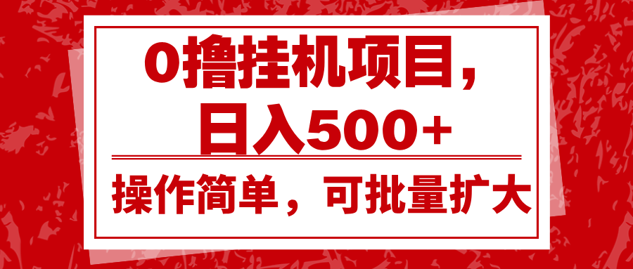 0撸挂机项目，日入500+，操作简单，可批量扩大，收益稳定。-源码天堂