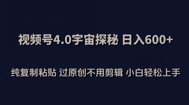视频号4.0宇宙探秘，日入600多纯复制粘贴过原创不用剪辑小白轻松操作【揭秘】-源码天堂