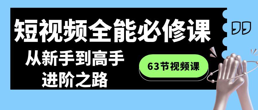 短视频全能必修课程：从新手到高手进阶之路(63节视频课)-源码天堂